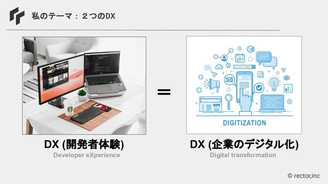 © rector,inc
私のテーマ：２つのDX
Developer eXperience
DX (開発者体験)
Digital transformation
DX (企業のデジタル化)
＝
