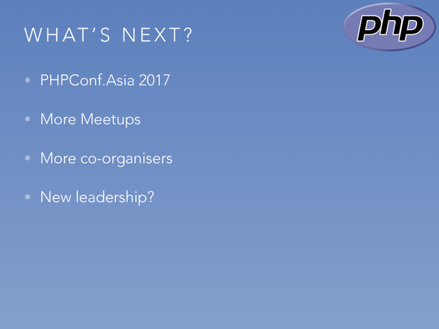 W H AT ’ S N E X T ?
• PHPConf.Asia 2017
• More Meetups
• More co-organisers
• New leadership?
