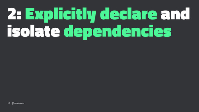 2: Explicitly declare and
isolate dependencies
13 @caseywest

