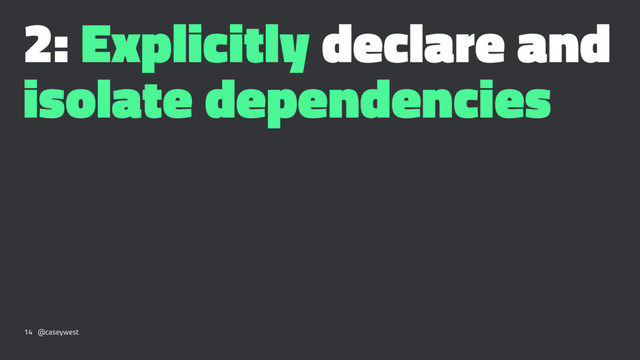 2: Explicitly declare and
isolate dependencies
14 @caseywest
