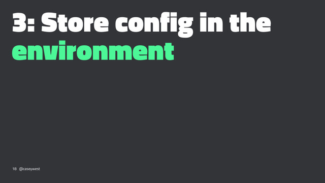 3: Store config in the
environment
18 @caseywest
