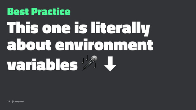 Best Practice
This one is literally
about environment
variables ! ‑
23 @caseywest

