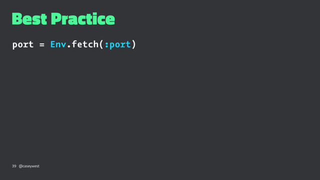 Best Practice
port = Env.fetch(:port)
39 @caseywest
