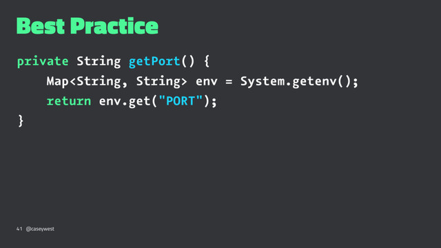 Best Practice
private String getPort() {
Map env = System.getenv();
return env.get("PORT");
}
41 @caseywest
