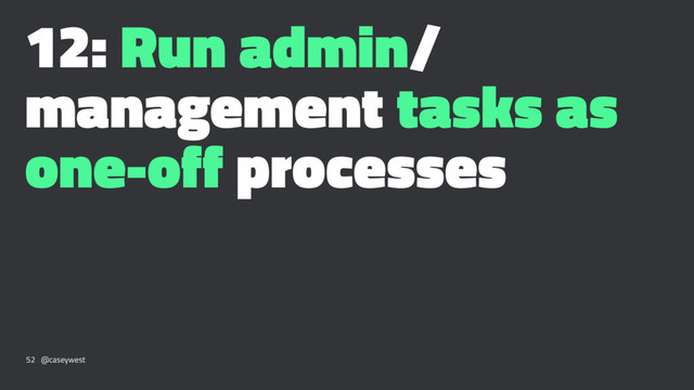 12: Run admin/
management tasks as
one-off processes
52 @caseywest
