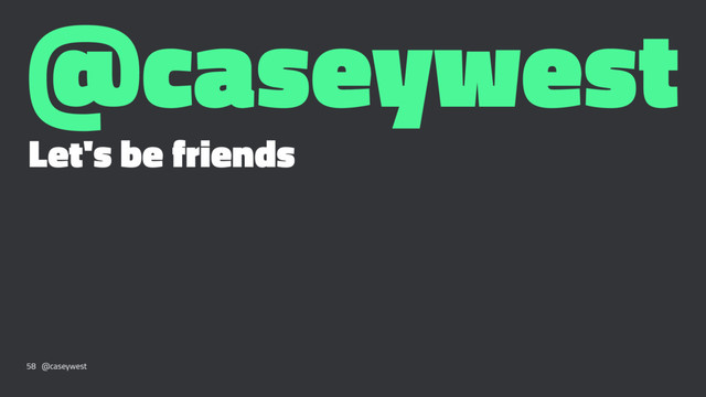 @caseywest
Let's be friends
58 @caseywest
