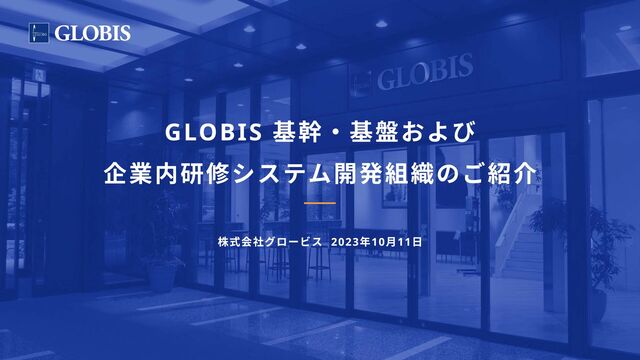 株式会社グロービス 2023年10月11日
GLOBIS 基幹・基盤および

企業内研修システム開発組織のご紹介
