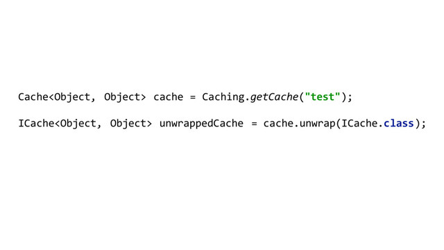 Cache cache = Caching.getCache("test");
ICache unwrappedCache = cache.unwrap(ICache.class);
