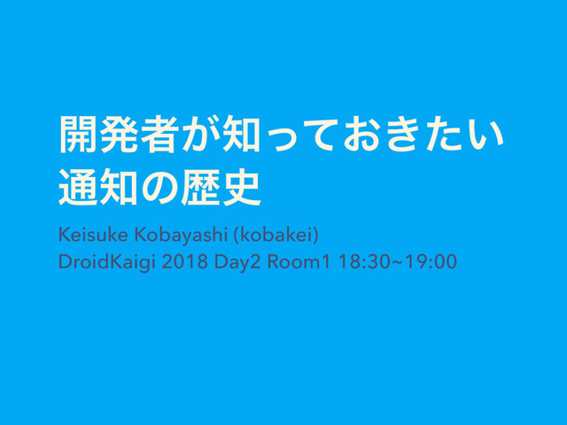 ։ൃऀ͕஌͓͖͍ͬͯͨ
௨஌ͷྺ࢙
Keisuke Kobayashi (kobakei)
DroidKaigi 2018 Day2 Room1 18:30~19:00
