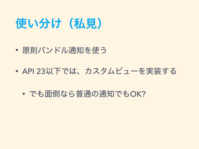 ࢖͍෼͚ʢࢲݟʣ
• ݪଇόϯυϧ௨஌Λ࢖͏
• API 23ҎԼͰ͸ɺΧελϜϏϡʔΛ࣮૷͢Δ
• Ͱ΋໘౗ͳΒී௨ͷ௨஌Ͱ΋OK?
