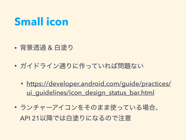 Small icon
• എܠಁա & നృΓ
• ΨΠυϥΠϯ௨Γʹ࡞͍ͬͯΕ͹໰୊ͳ͍
• https://developer.android.com/guide/practices/
ui_guidelines/icon_design_status_bar.html
• ϥϯνϟʔΞΠίϯΛͦͷ··࢖͍ͬͯΔ৔߹ɺ
API 21Ҏ߱Ͱ͸നృΓʹͳΔͷͰ஫ҙ
