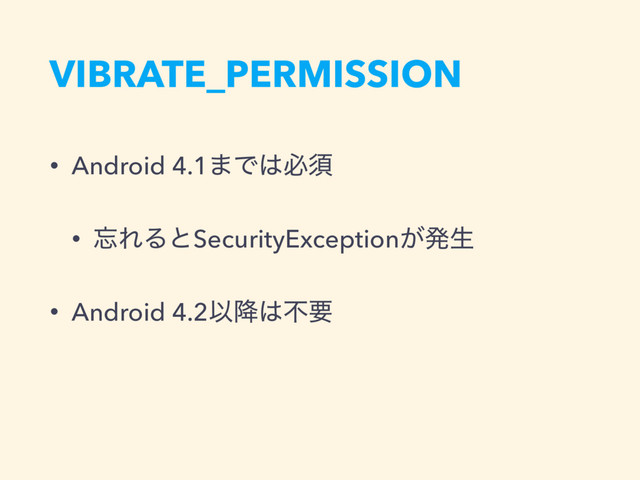 VIBRATE_PERMISSION
• Android 4.1·Ͱ͸ඞਢ
• ๨ΕΔͱSecurityException͕ൃੜ
• Android 4.2Ҏ߱͸ෆཁ
