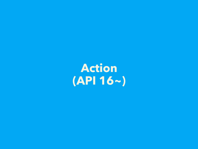 Action
(API 16~)
