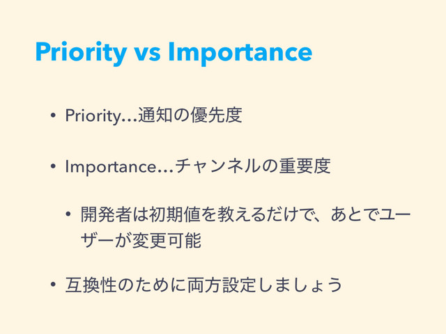 Priority vs Importance
• Priority…௨஌ͷ༏ઌ౓
• Importance…νϟϯωϧͷॏཁ౓
• ։ൃऀ͸ॳظ஋Λڭ͑Δ͚ͩͰɺ͋ͱͰϢʔ
βʔ͕มߋՄೳ
• ޓ׵ੑͷͨΊʹ྆ํઃఆ͠·͠ΐ͏
