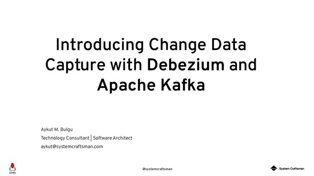@systemcraftsman
Introducing Change Data
Capture with Debezium and
Apache Kafka
Aykut M. Bulgu
Technology Consultant | Software Architect
aykut@systemcraftsman.com
