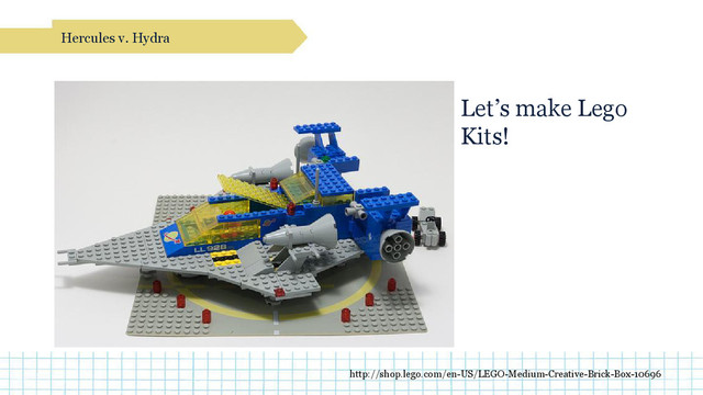 Let’s make Lego
Kits!
Hercules v. Hydra
http://shop.lego.com/en-US/LEGO-Medium-Creative-Brick-Box-10696
