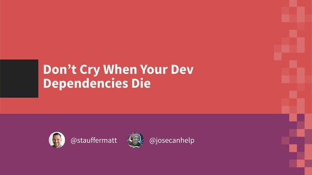 BLOCKCHAIN
Crypto
A red flare silhouetted the jagged
@stauffermatt @josecanhelp
Don’t Cry When Your Dev
Dependencies Die
