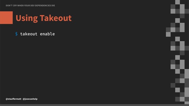 DON’T CRY WHEN YOUR DEV DEPENDENCIES DIE
@stauffermatt @josecanhelp
Using Takeout
$ takeout enable
