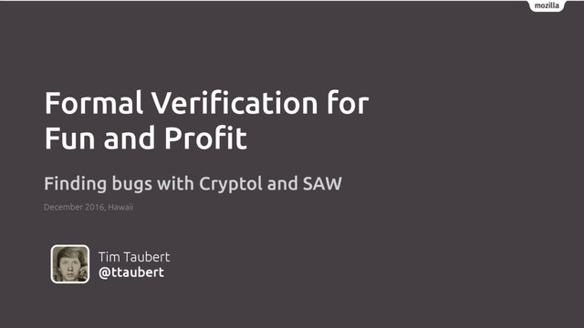 Tim Taubert
@ttaubert
Formal Veriﬁcation for
Fun and Proﬁt
Finding bugs with Cryptol and SAW
December 2016, Hawaii
