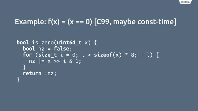 Example: f(x) = (x == 0) [C99, maybe const-time]
bool is_zero(uint64_t x) {
bool nz = false;
for (size_t i = 0; i < sizeof(x) * 8; ++i) {
nz |= x >> i & 1;
}
return !nz;
}
