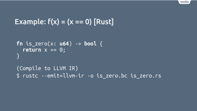 Example: f(x) = (x == 0) [Rust]
fn is_zero(x: u64) -> bool {
return x == 0;
}
(Compile to LLVM IR)
$ rustc --emit=llvm-ir -o is_zero.bc is_zero.rs
