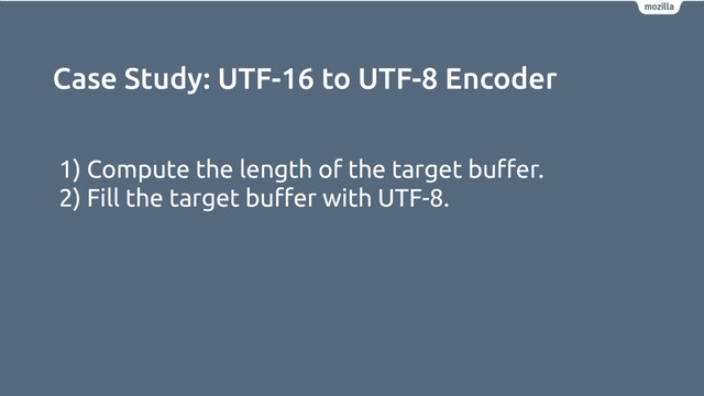 Case Study: UTF-16 to UTF-8 Encoder
1) Compute the length of the target buﬀer.
2) Fill the target buﬀer with UTF-8.
