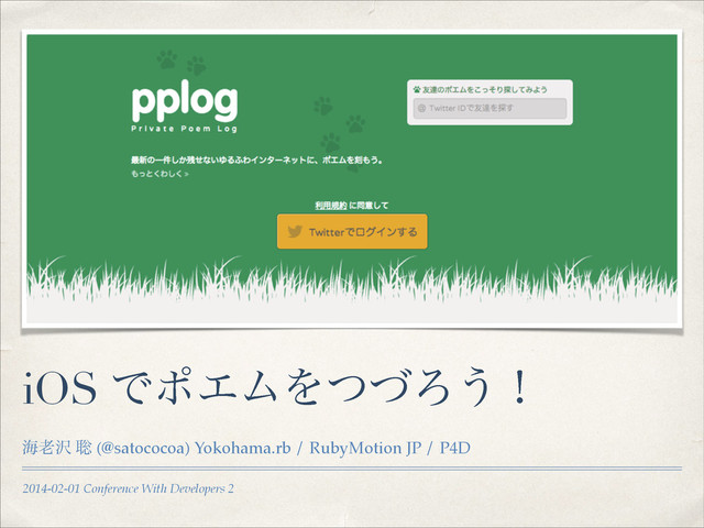 2014-02-01 Conference With Developers 2
iOS ͰϙΤϜΛͭͮΖ͏ʂ
ւ࿝୔ ૱ (@satococoa) Yokohama.rb / RubyMotion JP / P4D
