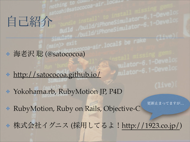 ࣗݾ঺հ
✤ ւ࿝୔ ૱ (@satococoa)!
✤ http://satococoa.github.io/!
✤ Yokohama.rb, RubyMotion JP, P4D!
✤ RubyMotion, Ruby on Rails, Objective-C!
✤ גࣜձࣾΠάχε (࠾༻ͯ͠ΔΑʂhttp://1923.co.jp/)
ߋ৽ࢭ·ͬͯ·͕͢…
