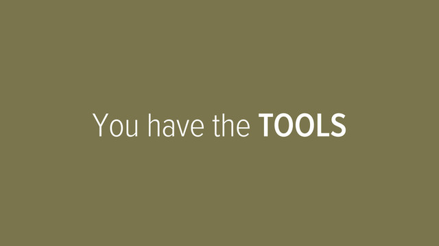 You have the TOOLS
