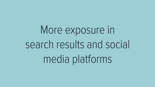 More exposure in 
search results and social
media platforms
