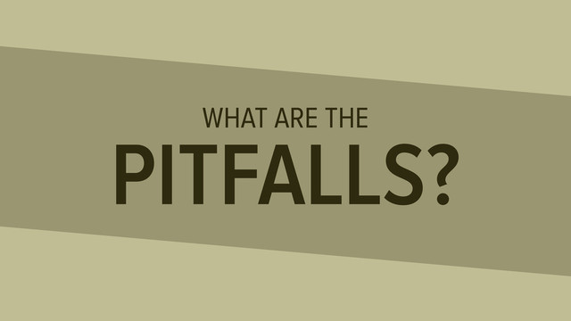 WHAT ARE THE
PITFALLS?

