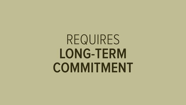 REQUIRES
LONG-TERM
COMMITMENT
