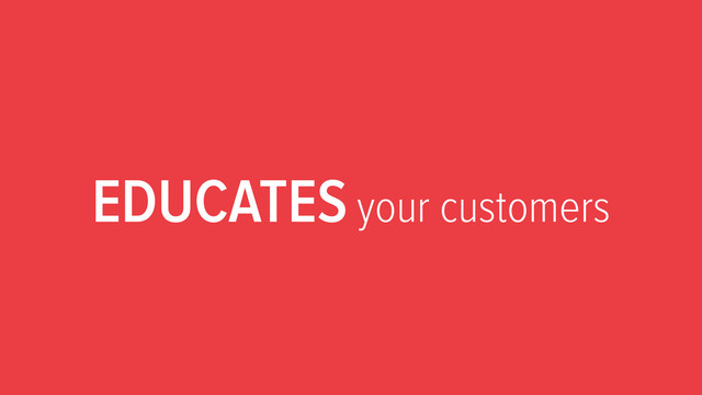 EDUCATES your customers
