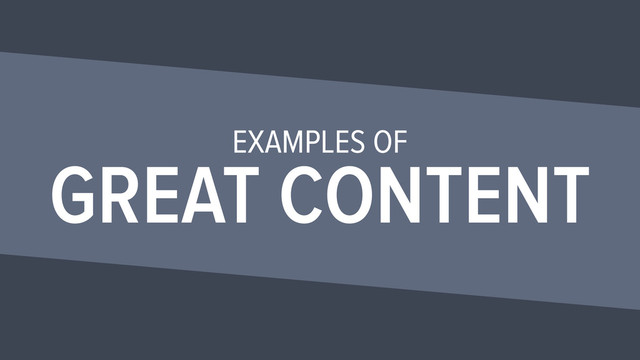 EXAMPLES OF
GREAT CONTENT
