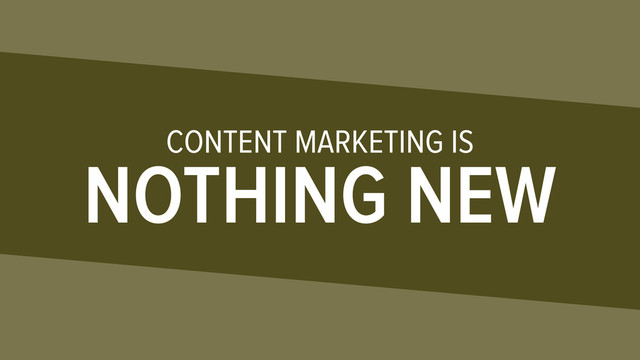 CONTENT MARKETING IS
NOTHING NEW

