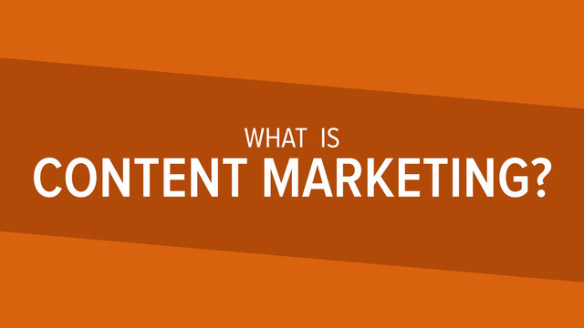WHAT IS
CONTENT MARKETING?

