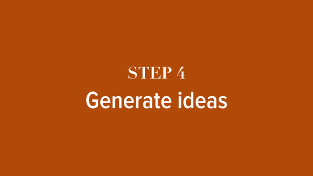 STEP 4
Generate ideas
