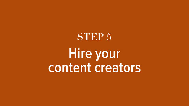 STEP 5
Hire your 
content creators
