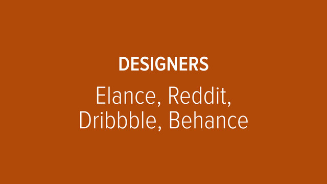 DESIGNERS 
 
Elance, Reddit, 
Dribbble, Behance

