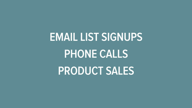EMAIL LIST SIGNUPS
PRODUCT SALES
PHONE CALLS
