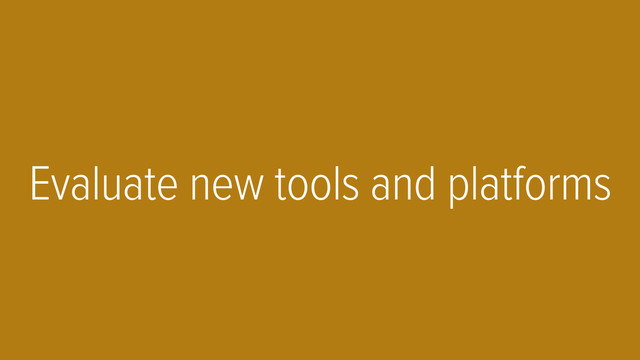 Evaluate new tools and platforms
