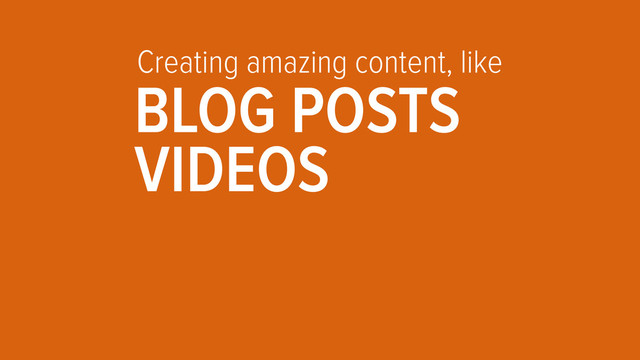 Creating amazing content, like
BLOG POSTS
VIDEOS
