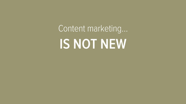Content marketing…
IS NOT NEW
