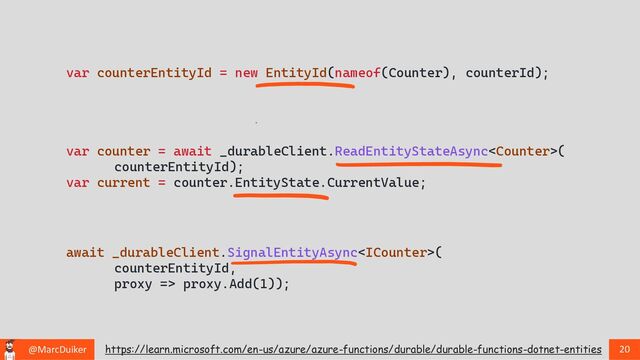 @MarcDuiker 20
await _durableClient.SignalEntityAsync(
counterEntityId,
proxy => proxy.Add(1));
var counter = await _durableClient.ReadEntityStateAsync(
counterEntityId);
var current = counter.EntityState.CurrentValue;
var counterEntityId = new EntityId(nameof(Counter), counterId);
https://learn.microsoft.com/en-us/azure/azure-functions/durable/durable-functions-dotnet-entities
