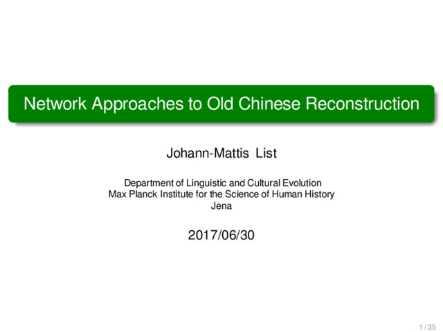 Network Approaches to Old Chinese Reconstruction
Johann-Mattis List
Department of Linguistic and Cultural Evolution
Max Planck Institute for the Science of Human History
Jena
2017/06/30
1 / 35
