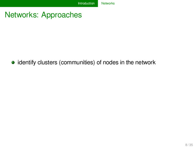 Introduction Networks
Networks: Approaches
identify clusters (communities) of nodes in the network
8 / 35
