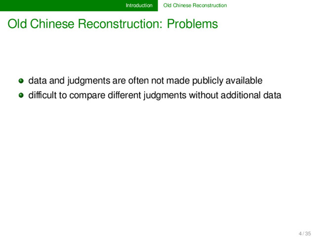 Introduction Old Chinese Reconstruction
Old Chinese Reconstruction: Problems
data and judgments are often not made publicly available
diﬃcult to compare diﬀerent judgments without additional data
4 / 35
