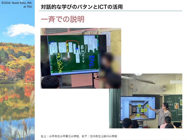 ©2016- Naoki Kato, IML
at TGU 対話的な学びのパタンとICTの活用
一斉での説明
左上：小平市立小平第三小学校，右下：立川市立上砂川小学校
