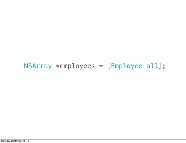 NSArray *employees = [Employee all];
Saturday, September 21, 13
