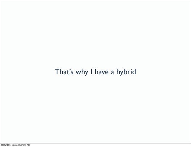 That’s why I have a hybrid
Saturday, September 21, 13
